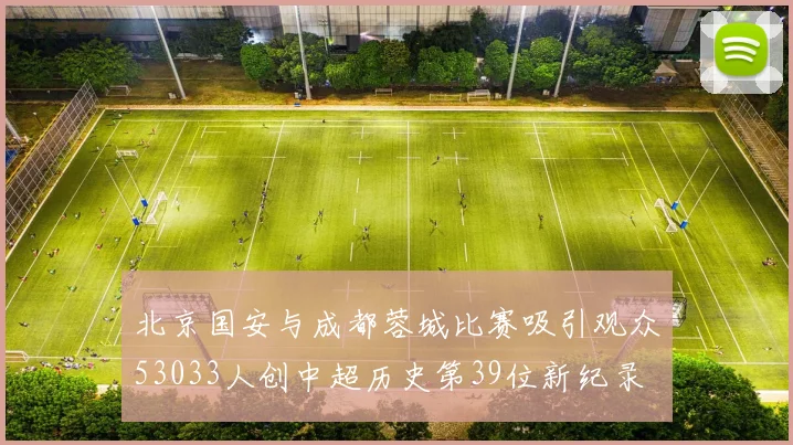 北京国安与成都蓉城比赛吸引观众53033人创中超历史第39位新纪录