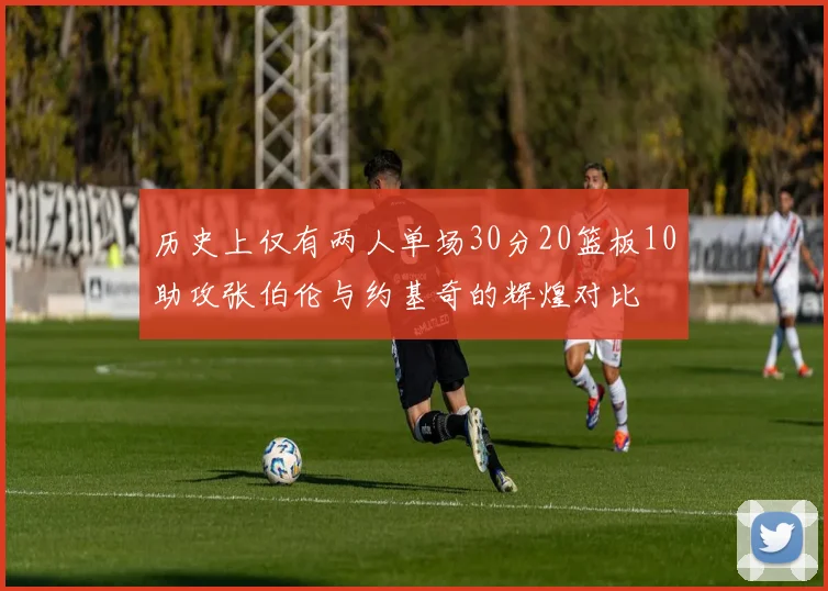 历史上仅有两人单场30分20篮板10助攻张伯伦与约基奇的辉煌对比