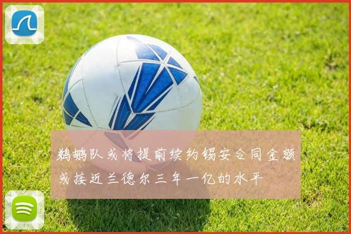 鹈鹕队或将提前续约锡安合同金额或接近兰德尔三年一亿的水平