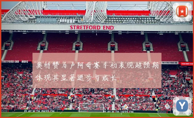 奥特赞马卢阿奇赛季初表现超预期体现其显著进步与成长