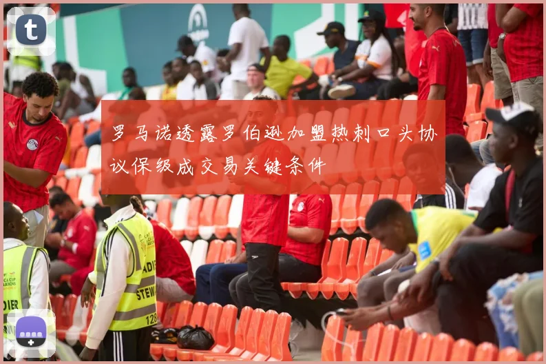 罗马诺透露罗伯逊加盟热刺口头协议保级成交易关键条件