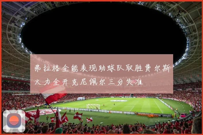 弗拉格全能表现助球队取胜费尔斯火力全开克尼佩尔三分失准
